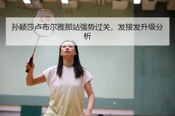 孙颖莎卢布尔雅那站强势过关，发接发升级分析