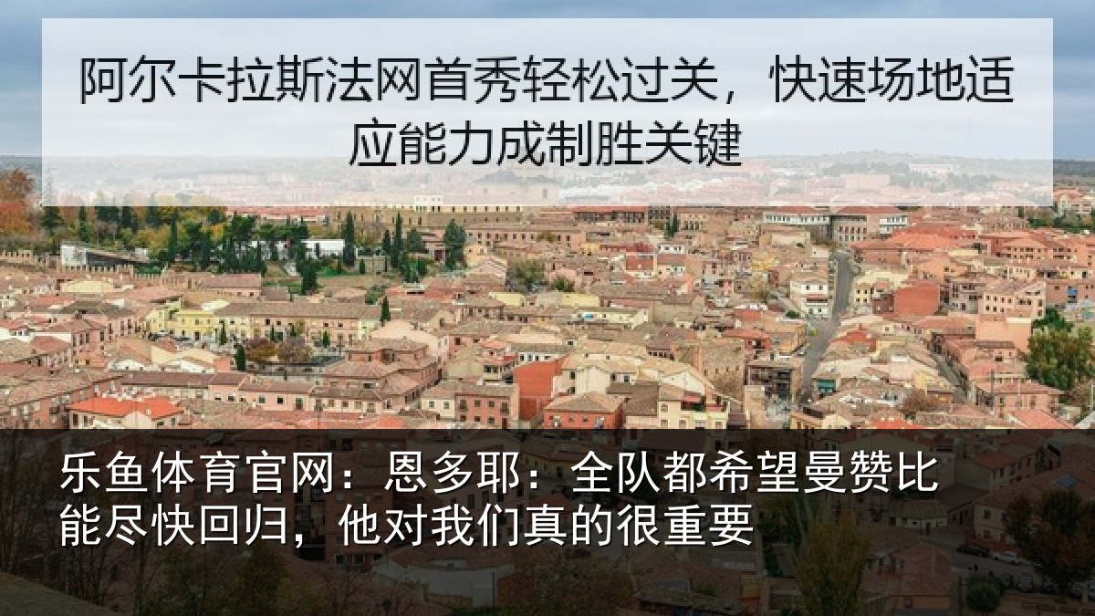 乐鱼体育官网：恩多相关情况比能相关情况真的很重要