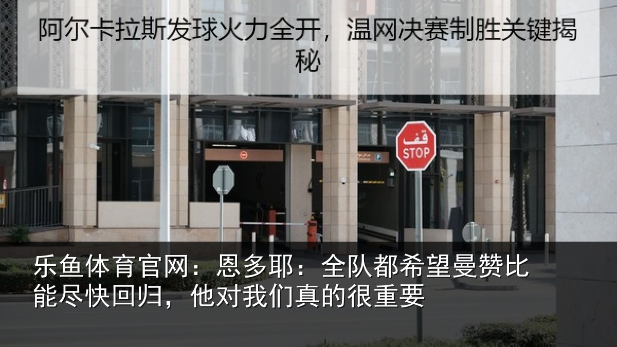乐鱼体育官网：恩多耶：全队都希望曼赞比能尽快回归，他对我们真的很重要