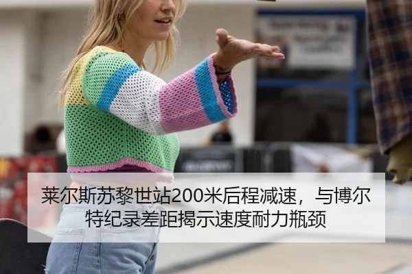 莱尔斯苏黎世站200米后程减速，与博尔特纪录差距揭示速度耐力瓶颈