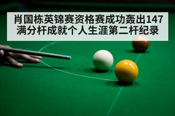 肖国栋英锦赛资格赛成功轰出147满分杆成就个人生涯第二杆纪录