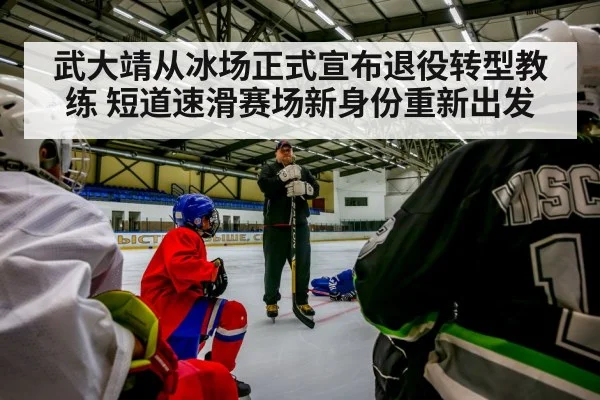 武大靖从冰场正式宣布退役转型教练 短道速滑赛场新身份重新出发