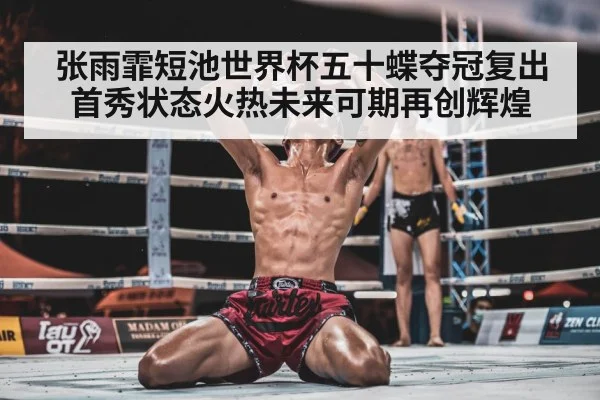 张雨霏短池世界杯五十蝶夺冠复出首秀状态火热未来可期再创辉煌