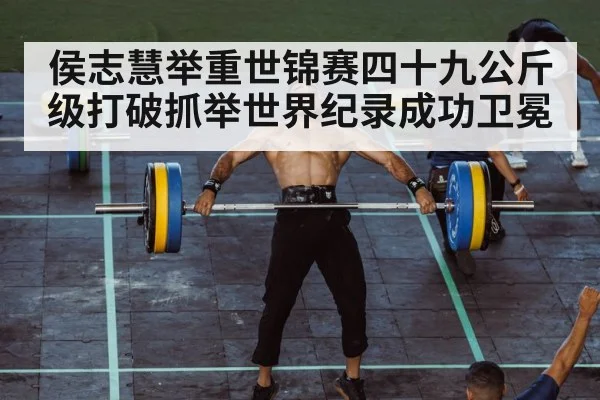 侯志慧举重世锦赛四十九公斤级打破抓举世界纪录成功卫冕