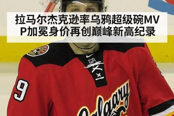 拉马尔杰克逊率乌鸦超级碗MVP加冕身价再创巅峰新高纪录