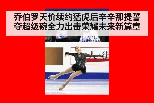 乔伯罗天价续约猛虎后辛辛那提誓夺超级碗全力出击荣耀未来新篇章